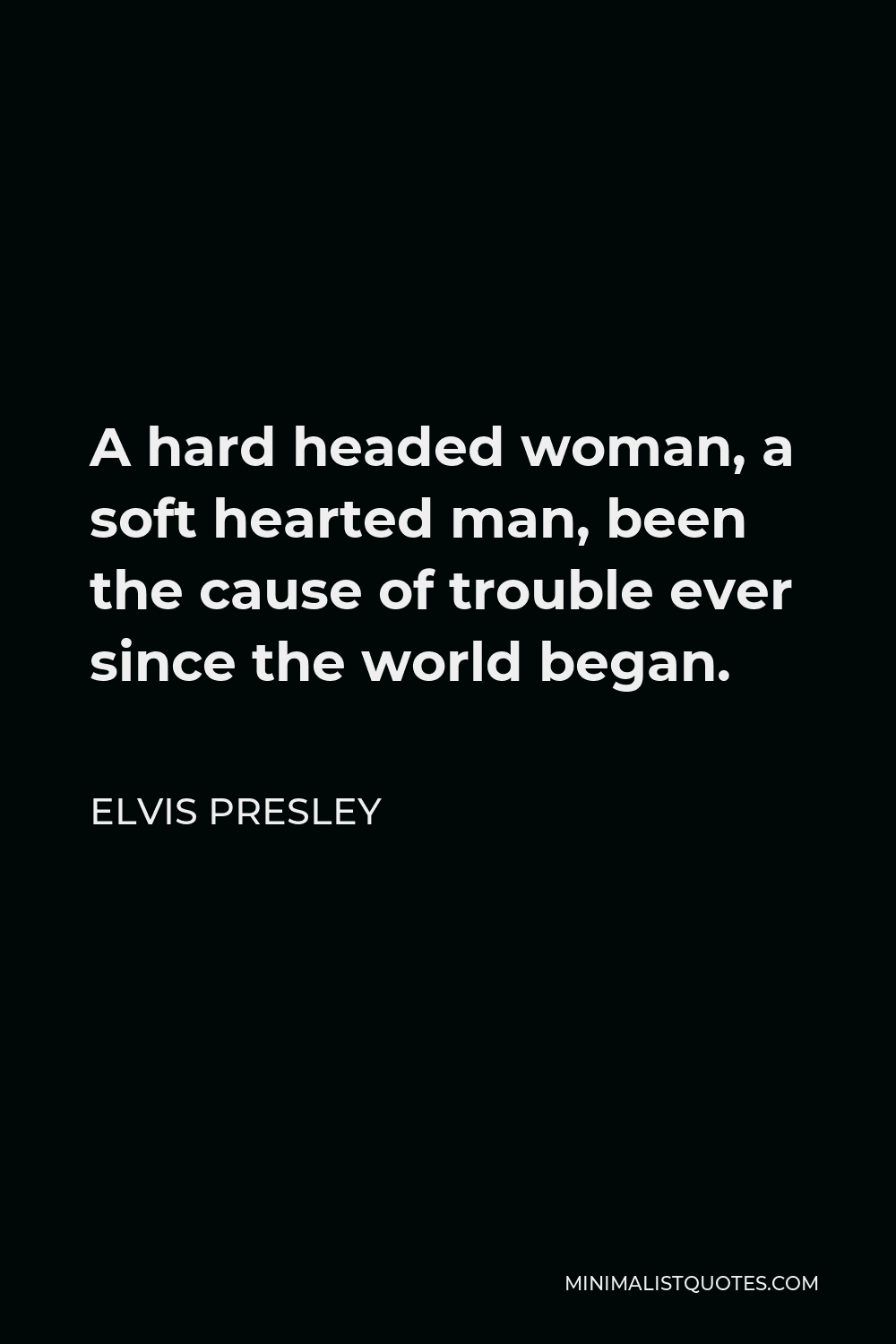 Elvis Presley Quote A Hard Headed Woman A Soft Hearted Man Been The Cause Of Trouble Ever Since The World Began