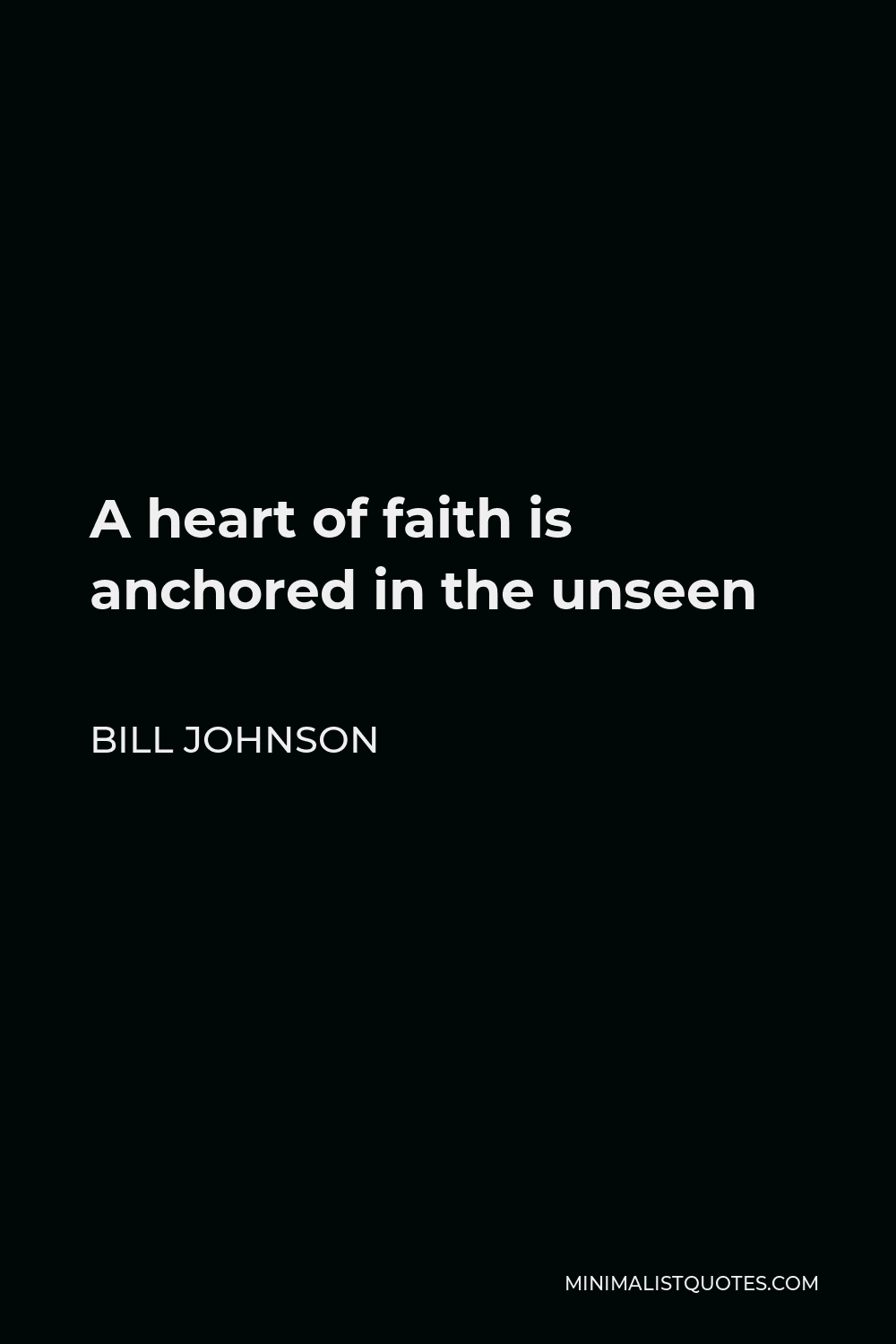 Bill Johnson Quote: “A heart of faith is anchored in the unseen.”