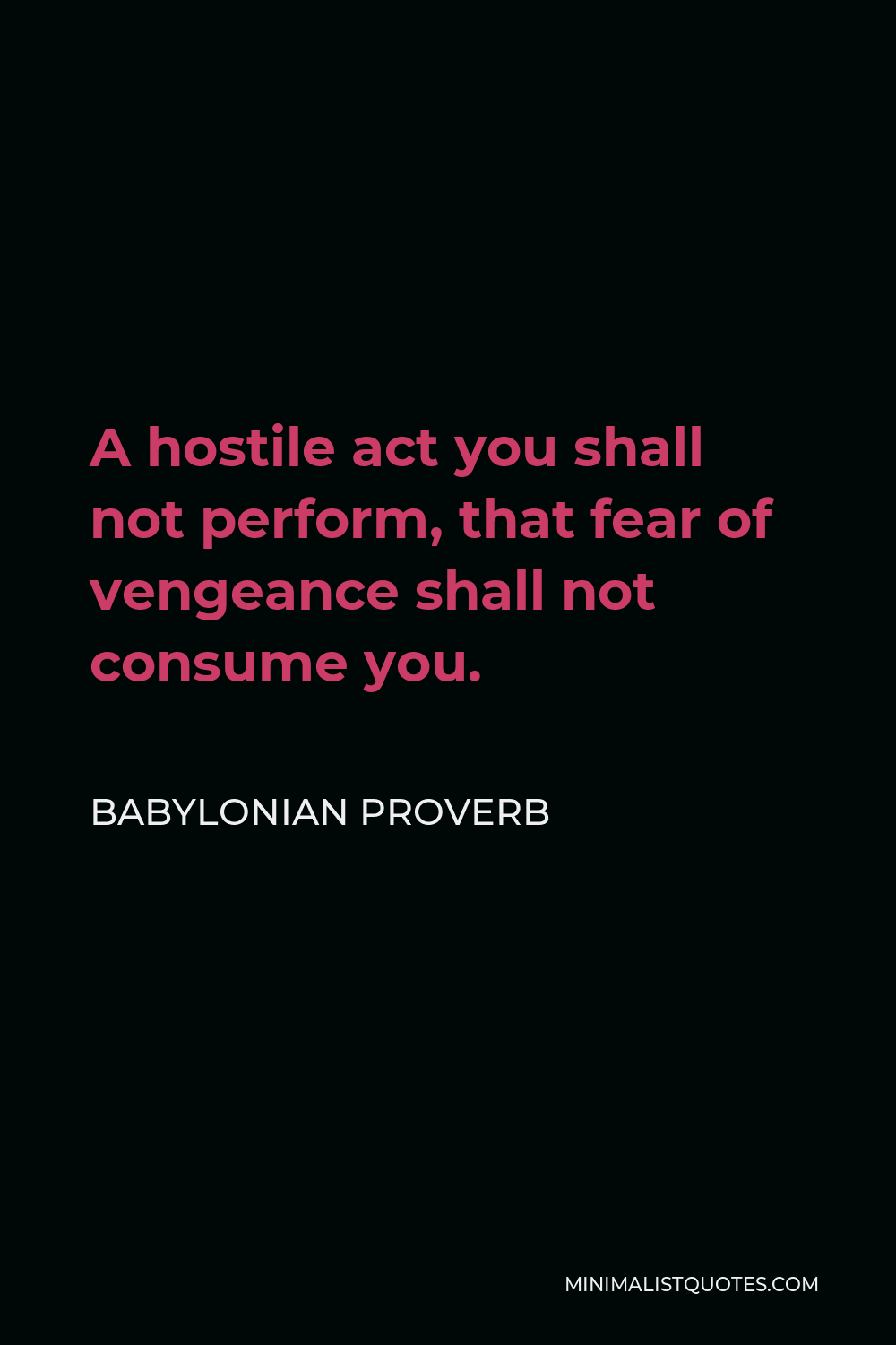 Babylonian Proverb Quote - A hostile act you shall not perform, that fear of vengeance shall not consume you.