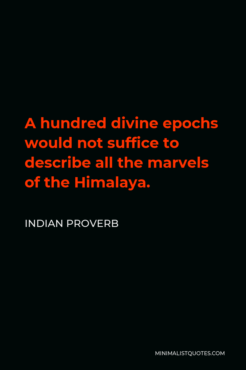 Indian Proverb Quote - A hundred divine epochs would not suffice to describe all the marvels of the Himalaya.