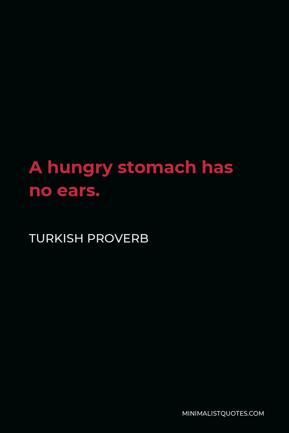 Turkish Proverb Quote - A hungry stomach has no ears.