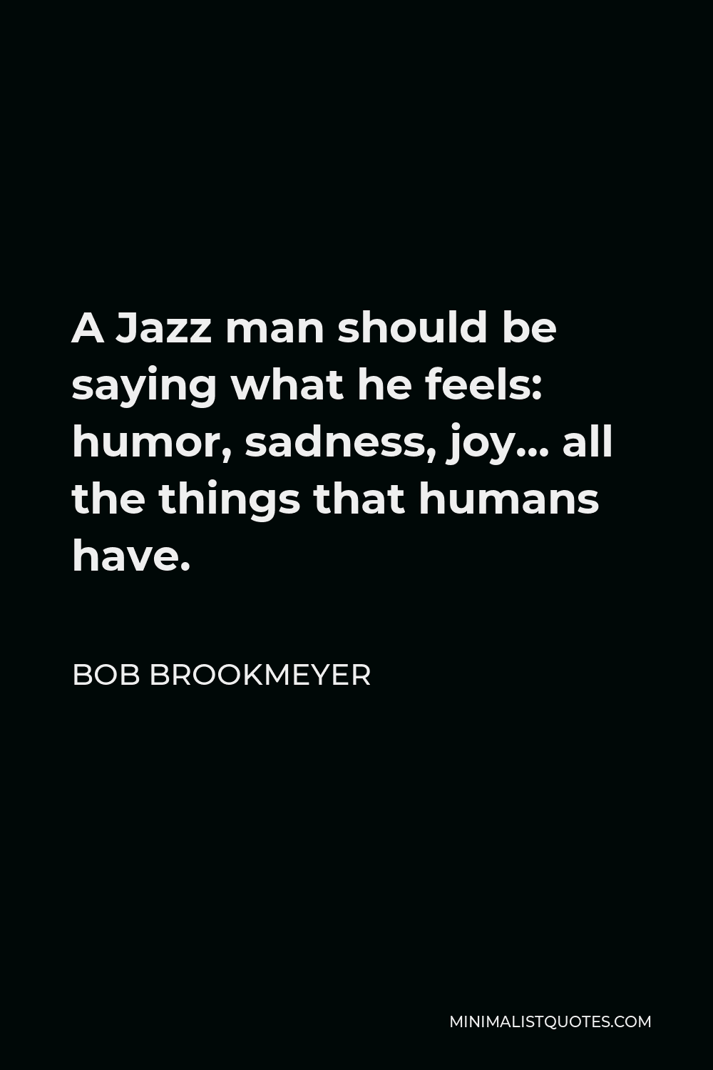Bob Brookmeyer Quote - A Jazz man should be saying what he feels: humor, sadness, joy… all the things that humans have.