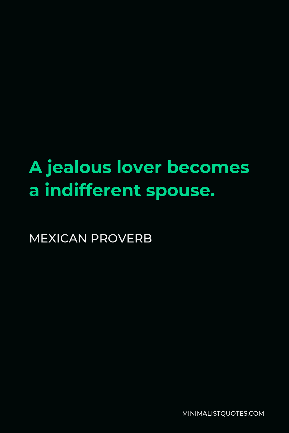 Mexican Proverb Quote - A jealous lover becomes a indifferent spouse.