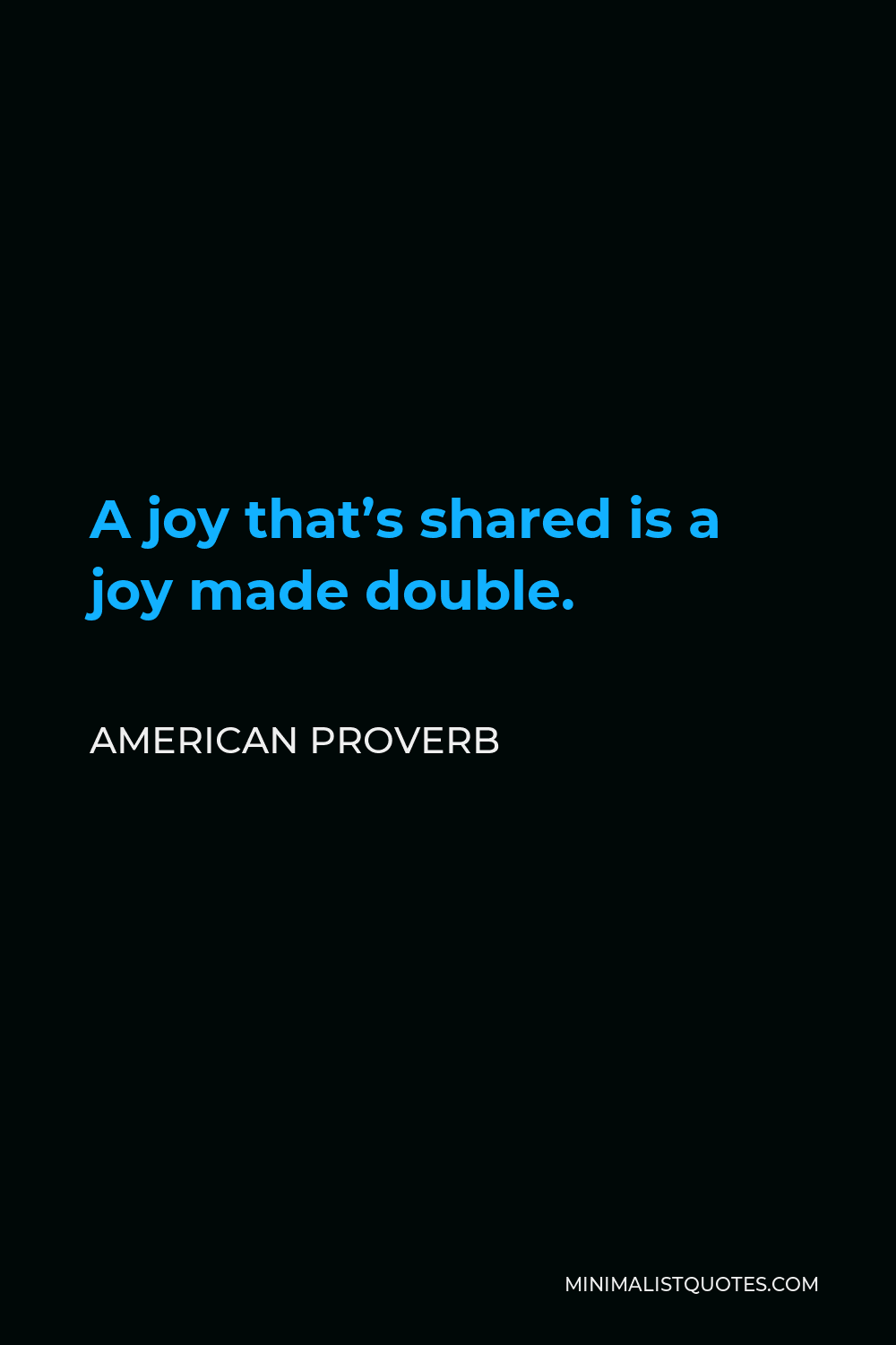 American Proverb Quote - A joy that’s shared is a joy made double.