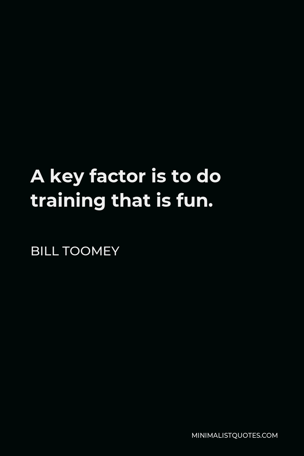 Bill Toomey Quote - A key factor is to do training that is fun.