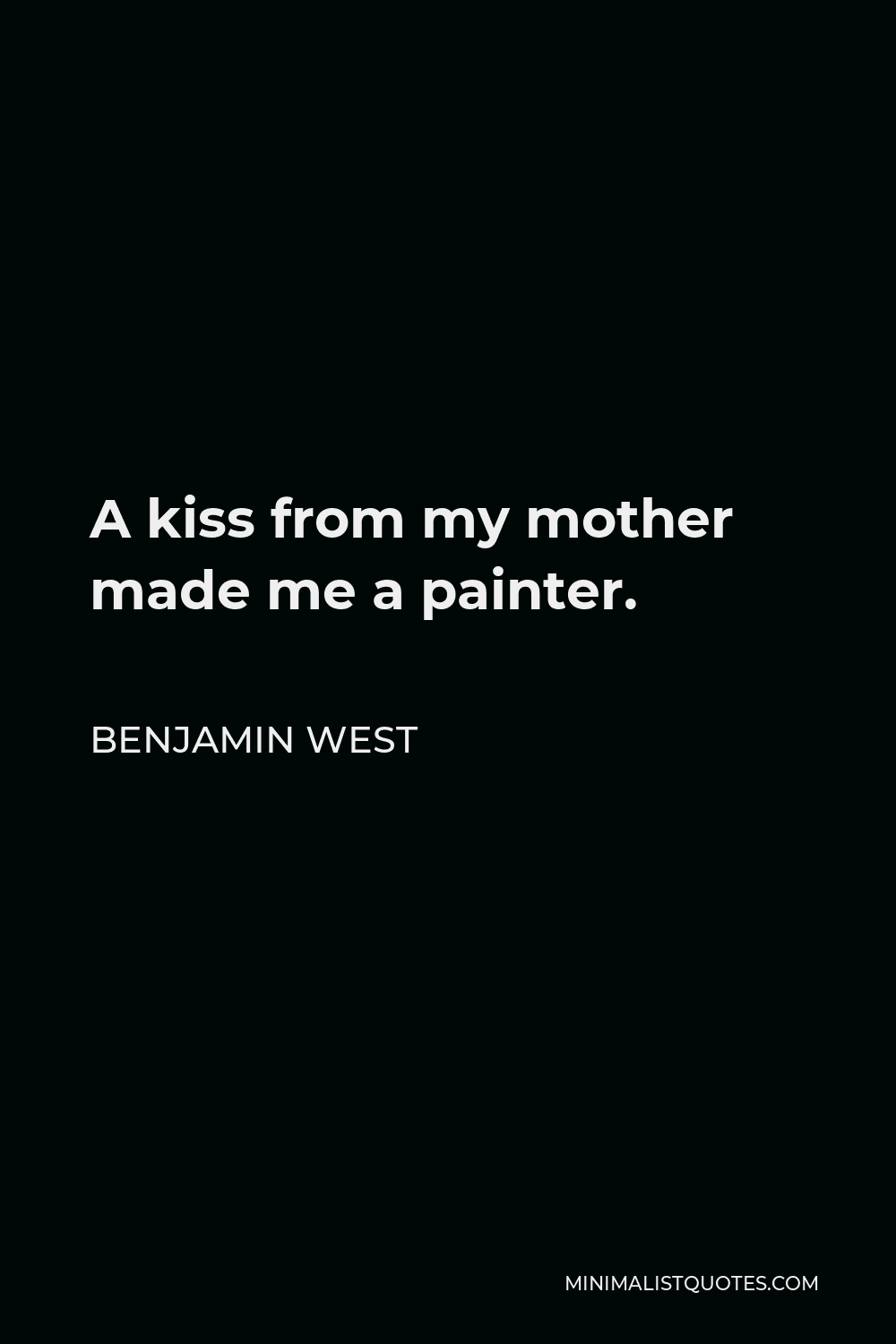 Benjamin West Quote - A kiss from my mother made me a painter.