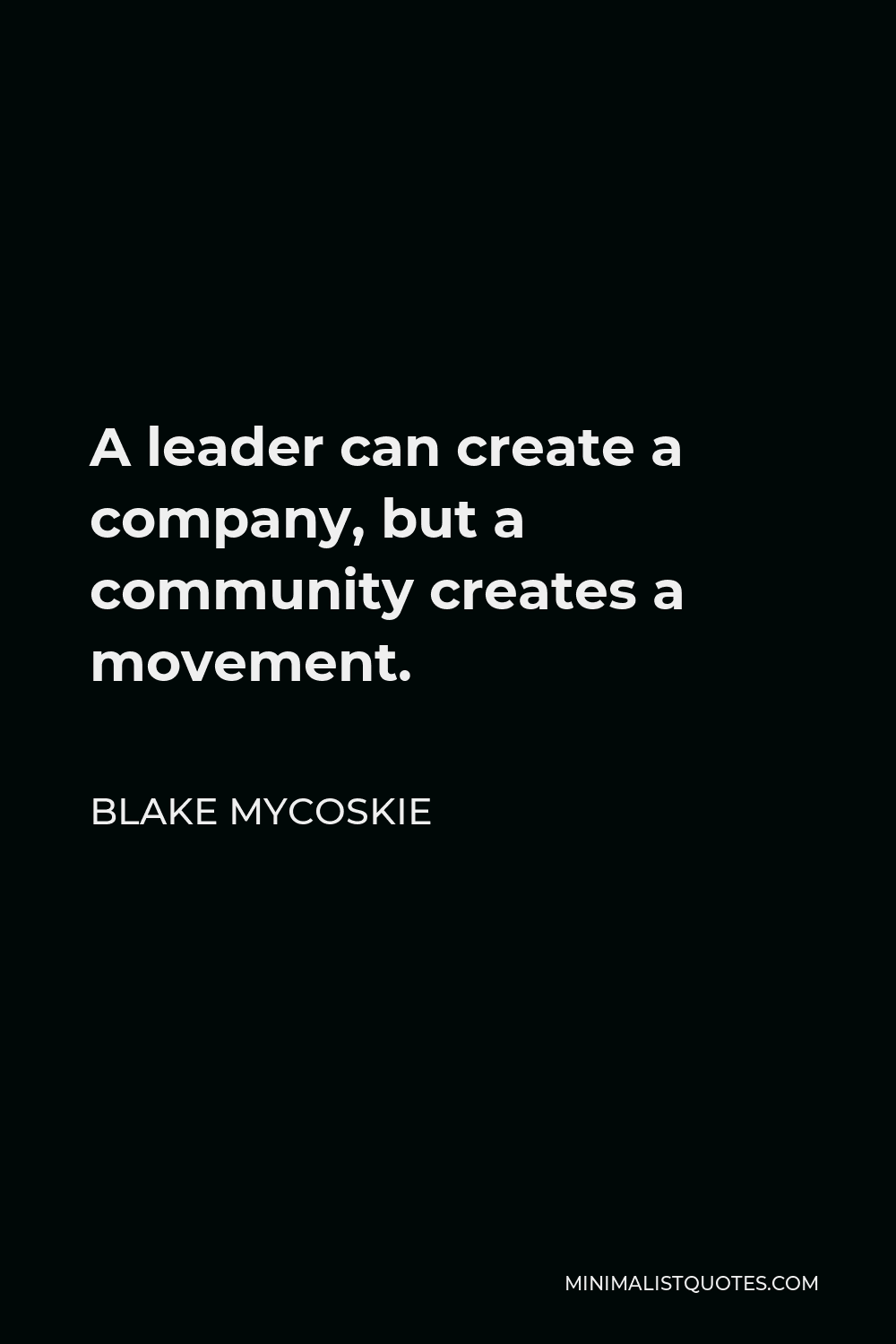 Blake Mycoskie Quote - A leader can create a company, but a community creates a movement.