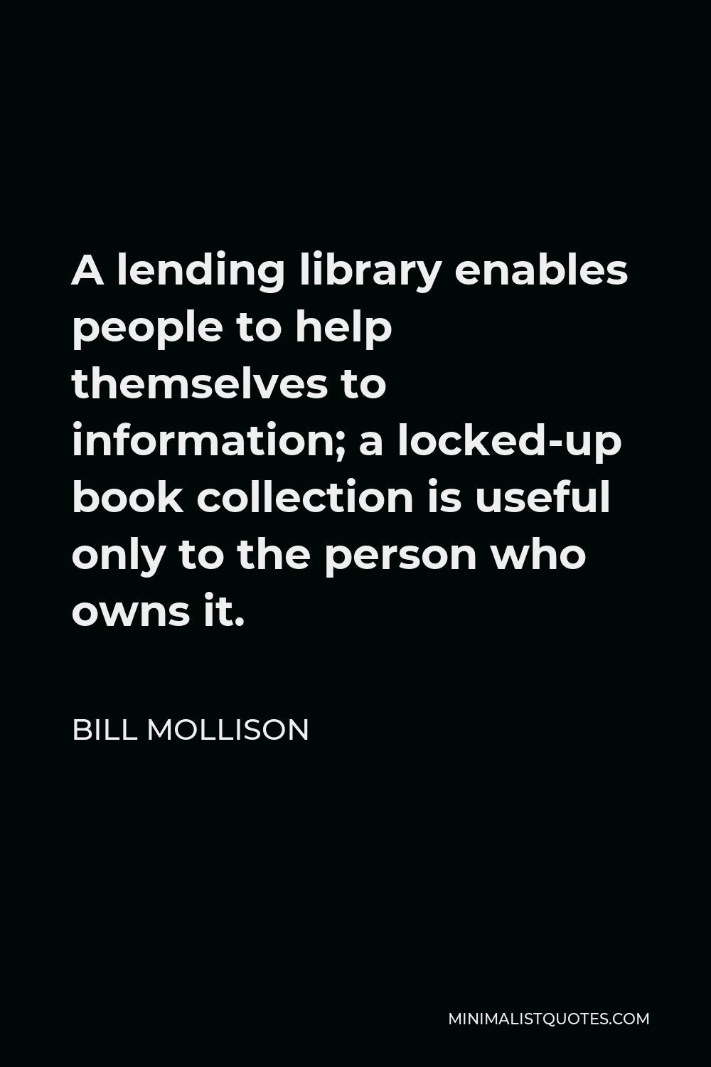 Bill Mollison Quote - A lending library enables people to help themselves to information; a locked-up book collection is useful only to the person who owns it.