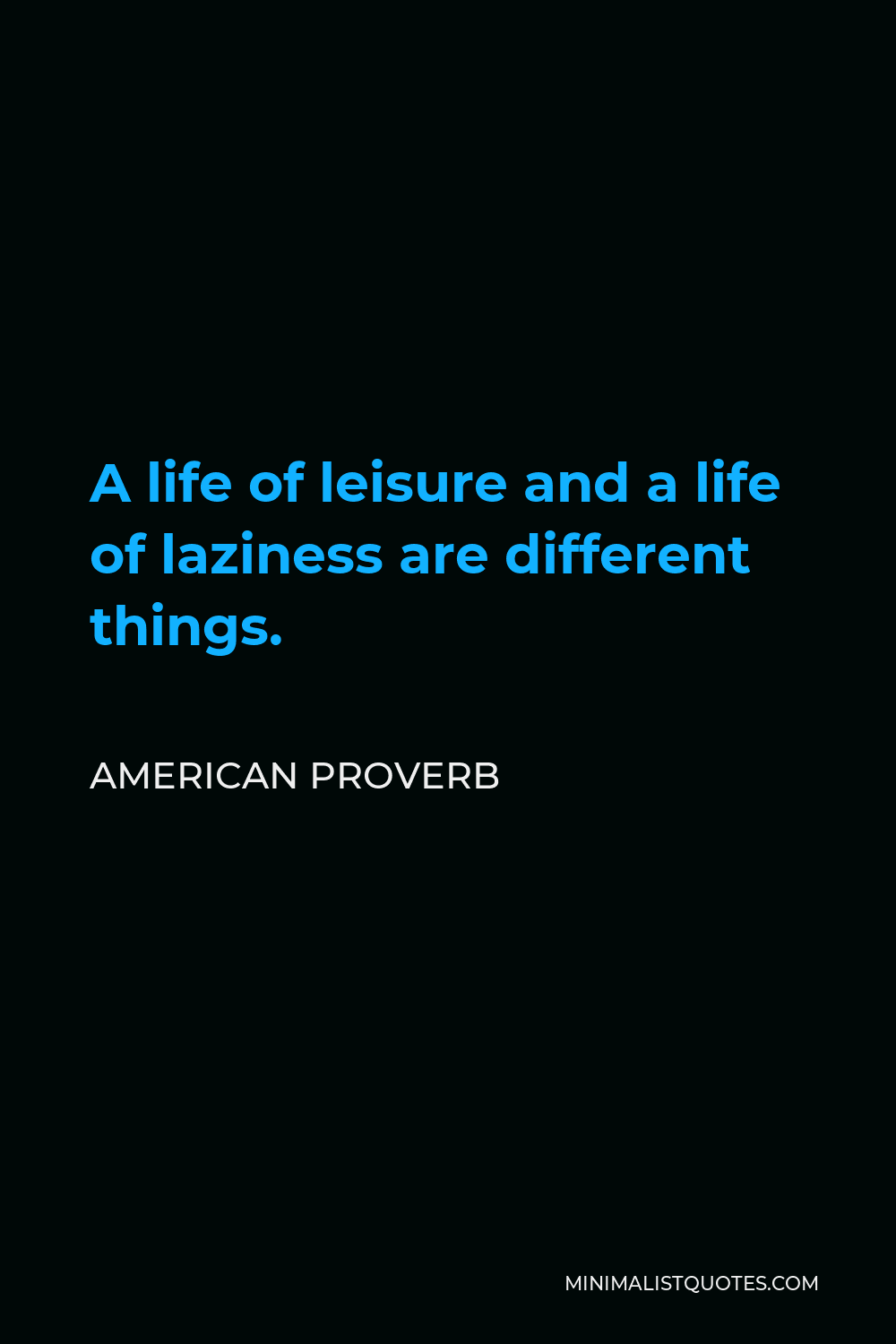 American Proverb Quote - A life of leisure and a life of laziness are different things.
