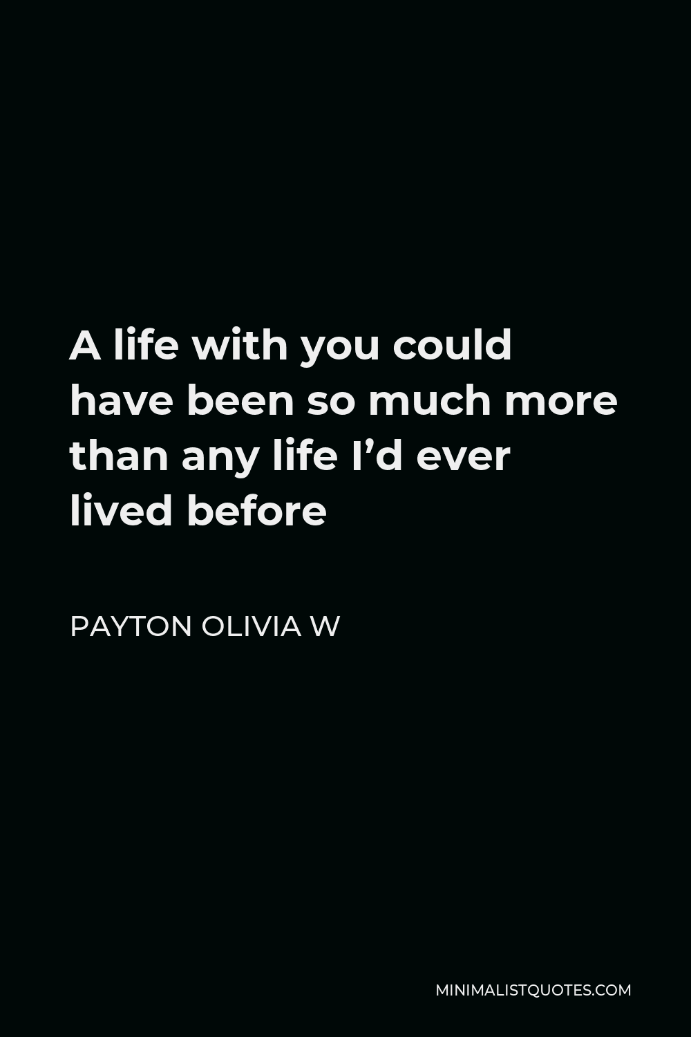 Payton Olivia W Quote - A life with you could have been so much more than any life I’d ever lived before