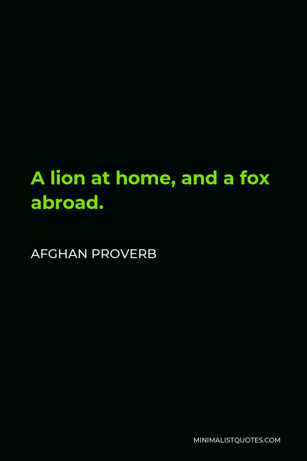 Afghan Proverb Quote - A lion at home, and a fox abroad.
