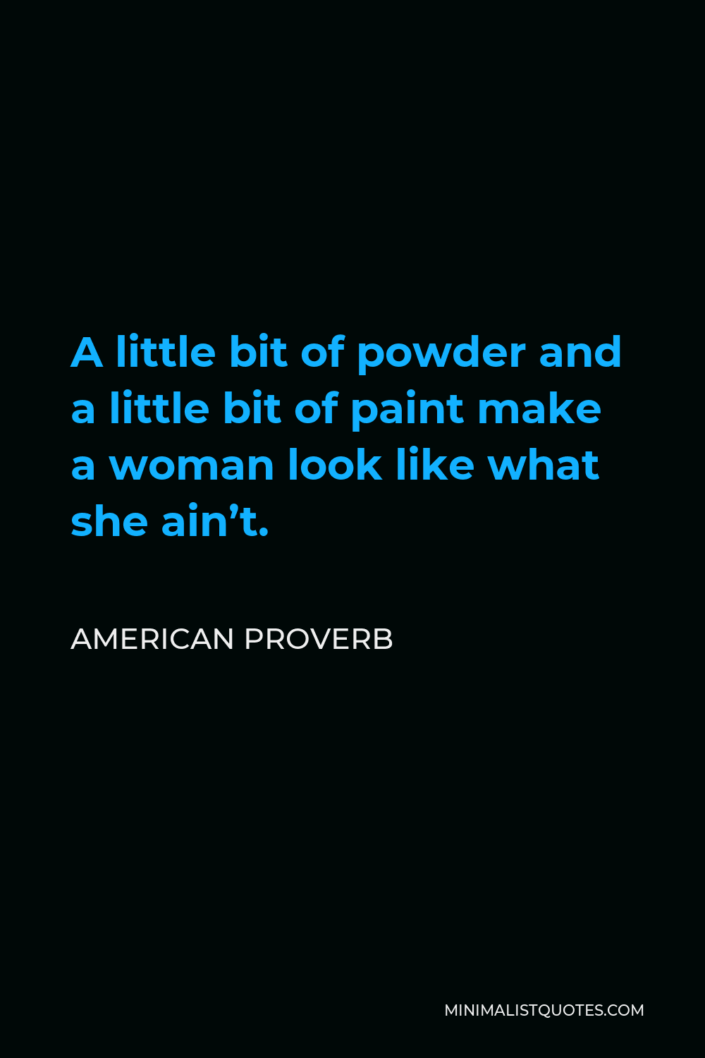 American Proverb Quote - A little bit of powder and a little bit of paint make a woman look like what she ain’t.