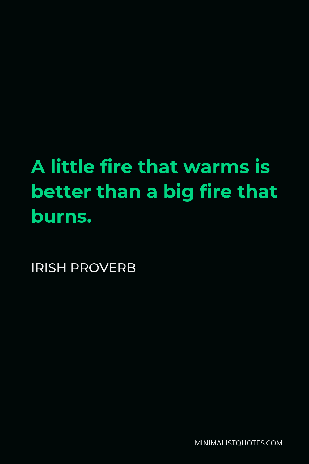 Irish Proverb Quote - A little fire that warms is better than a big fire that burns.