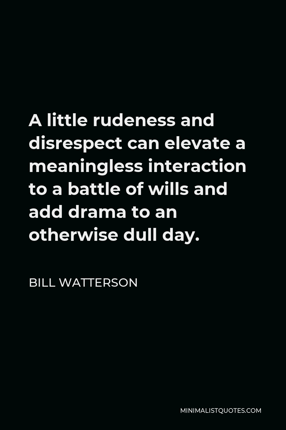 Bill Watterson Quote - A little rudeness and disrespect can elevate a meaningless interaction to a battle of wills and add drama to an otherwise dull day.