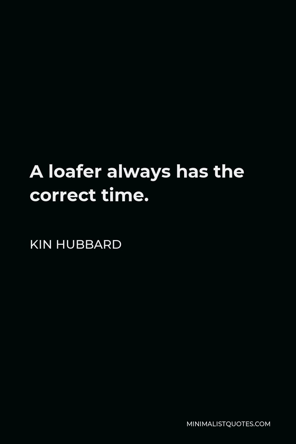 Kin Hubbard Quote - A loafer always has the correct time.