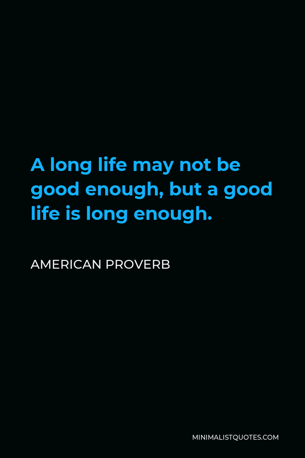 American Proverb Quote - A long life may not be good enough, but a good life is long enough.