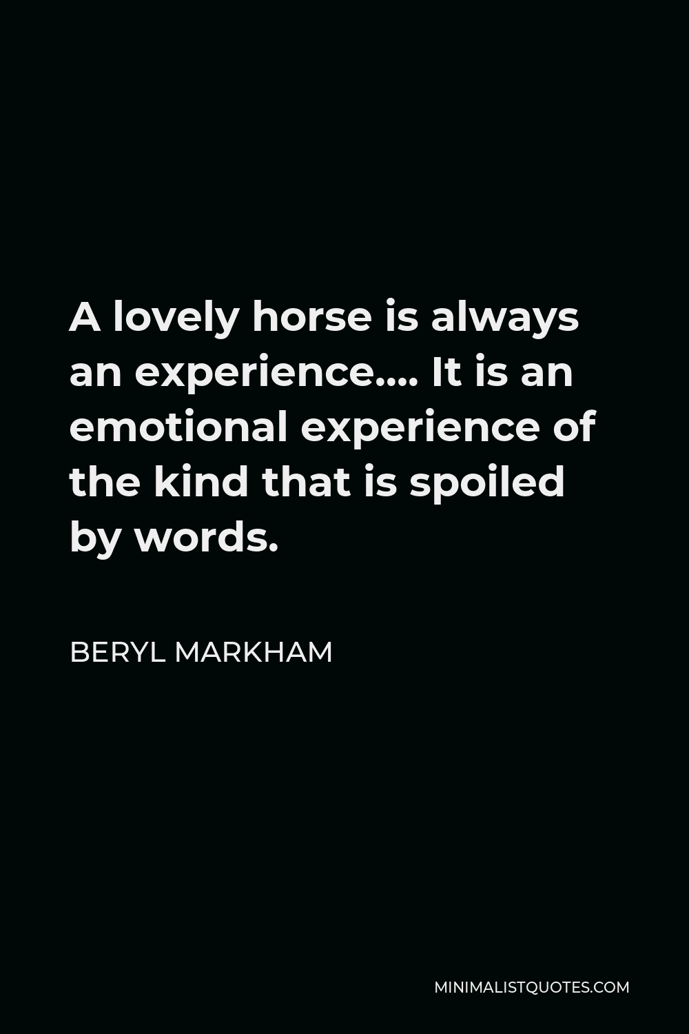 Beryl Markham Quote - A lovely horse is always an experience…. It is an emotional experience of the kind that is spoiled by words.