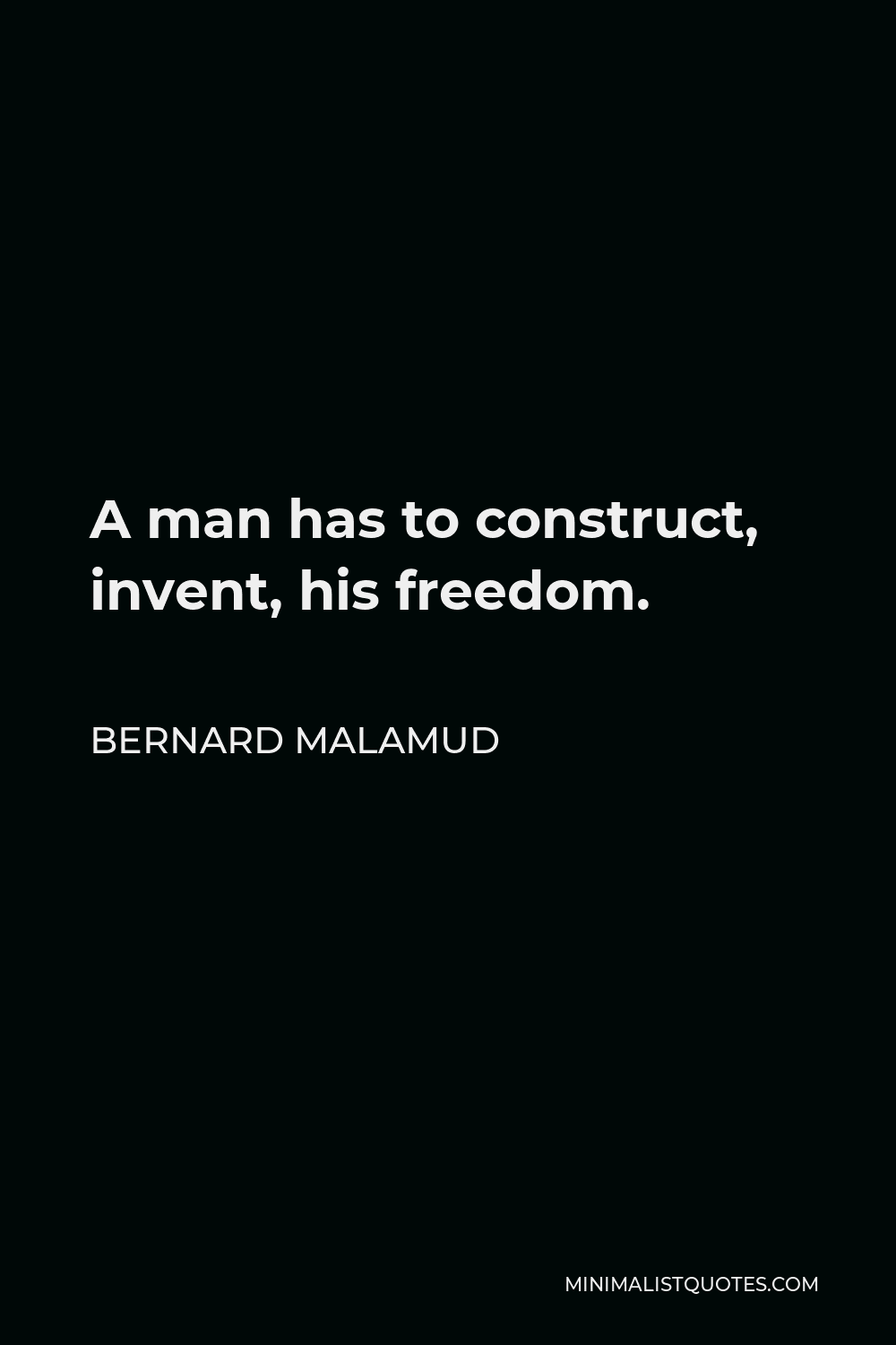 Bernard Malamud Quote - A man has to construct, invent, his freedom.