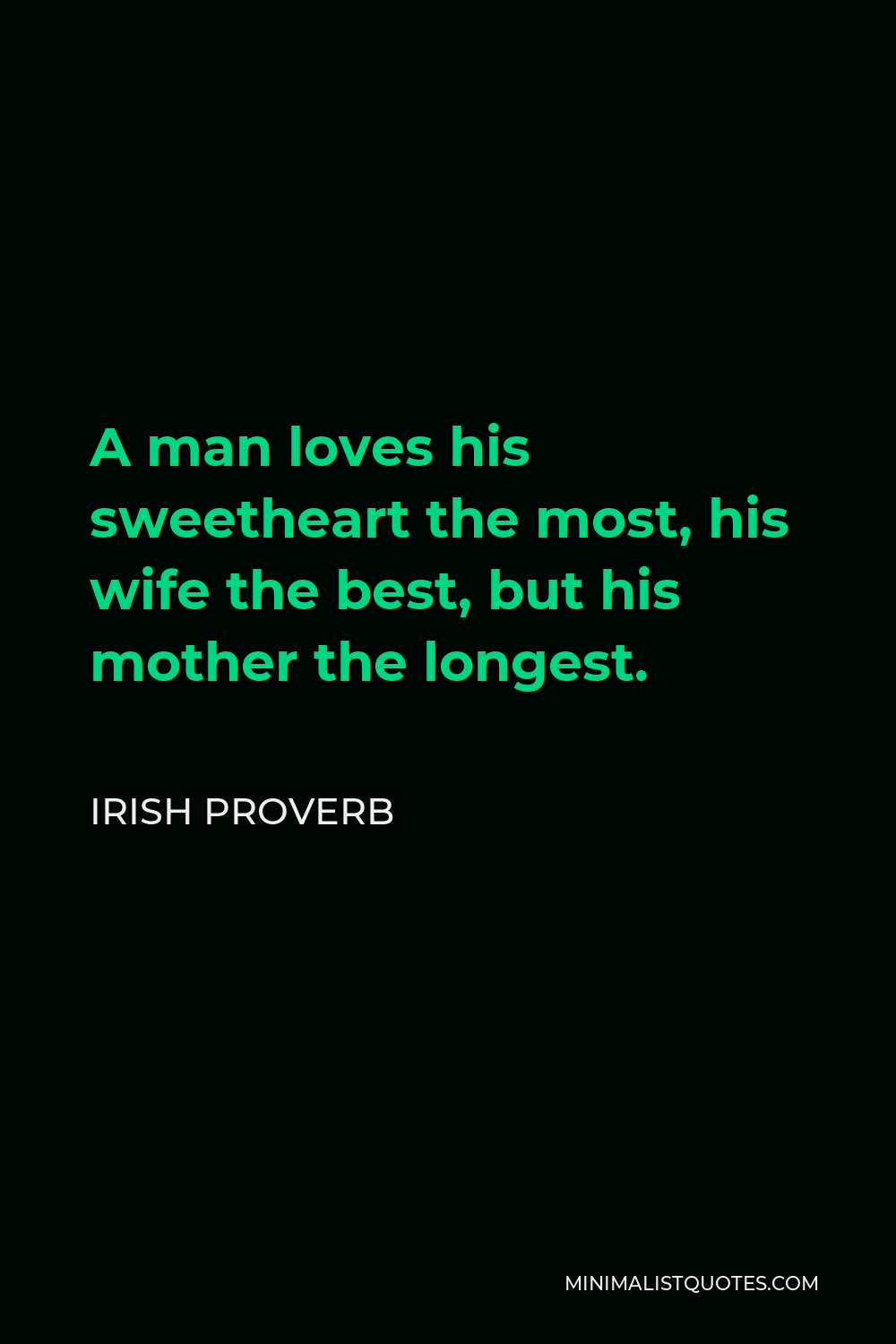 Irish Proverb Quote - A man loves his sweetheart the most, his wife the best, but his mother the longest.