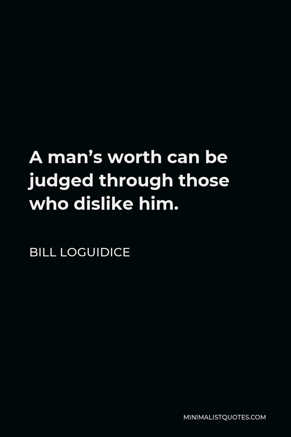 Bill Loguidice Quote - A man’s worth can be judged through those who dislike him.
