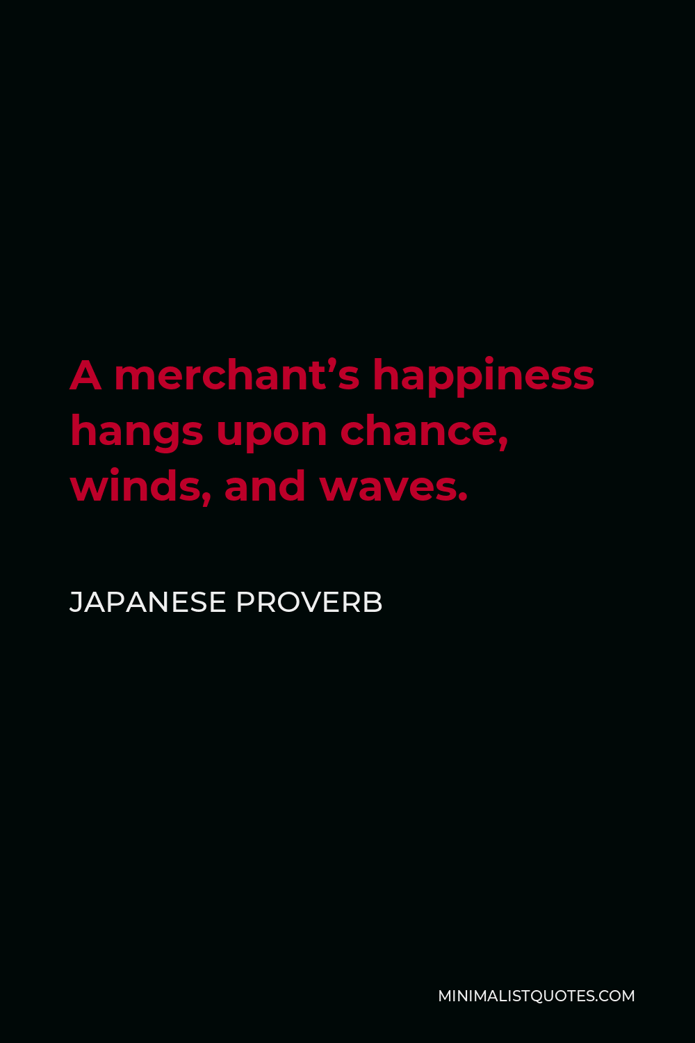 Japanese Proverb Quote - A merchant’s happiness hangs upon chance, winds, and waves.