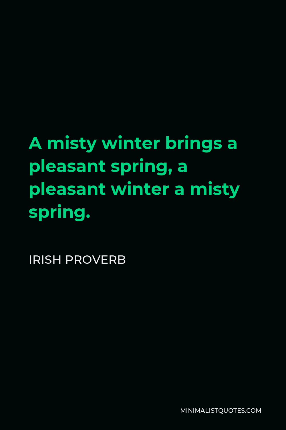 Irish Proverb Quote - A misty winter brings a pleasant spring, a pleasant winter a misty spring.