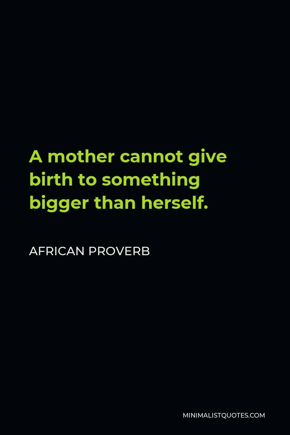 African Proverb Quote - A mother cannot give birth to something bigger than herself.