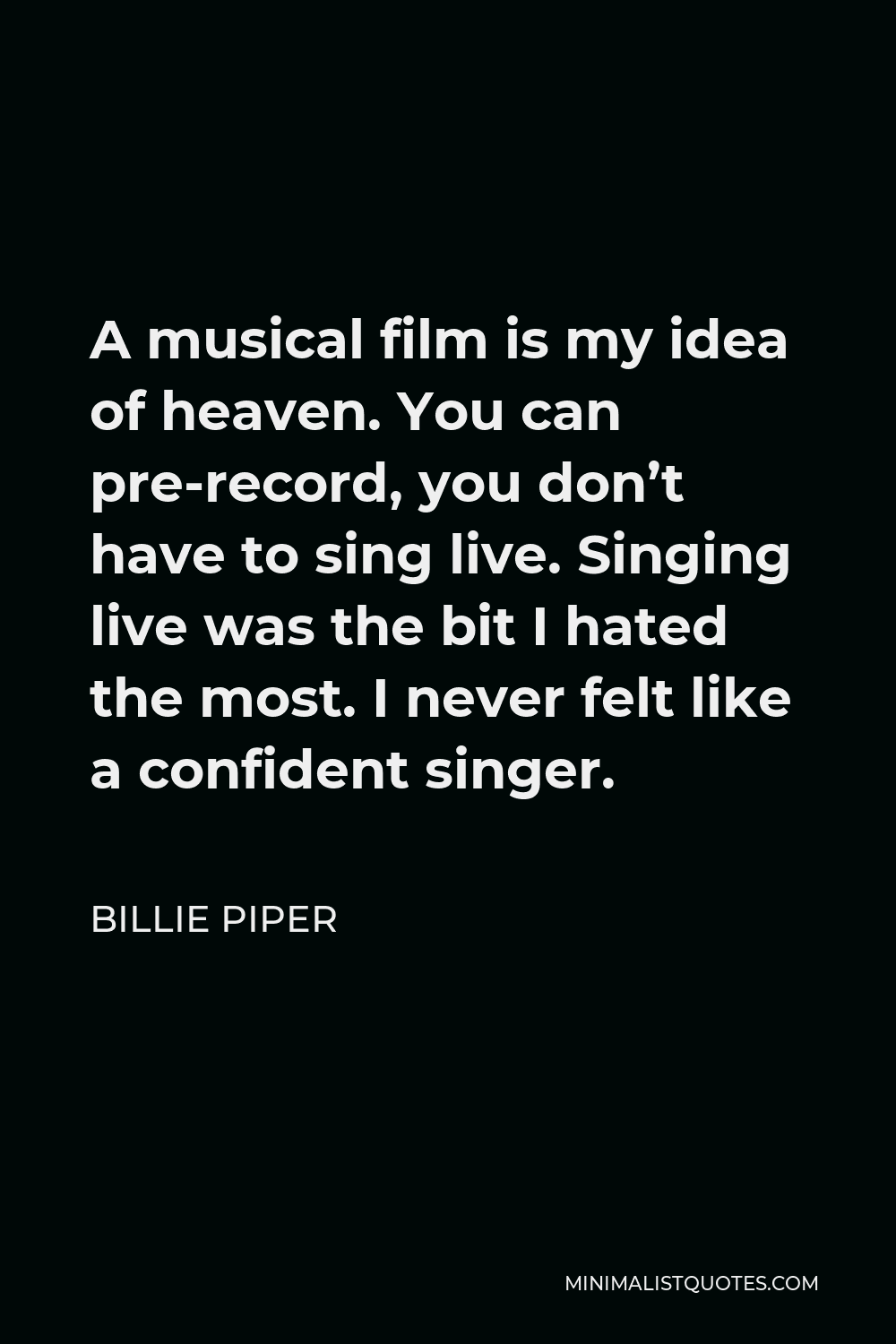 Billie Piper Quote - A musical film is my idea of heaven. You can pre-record, you don’t have to sing live. Singing live was the bit I hated the most. I never felt like a confident singer.
