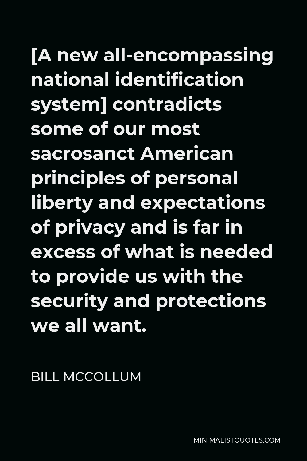 Bill McCollum Quote - [A new all-encompassing national identification system] contradicts some of our most sacrosanct American principles of personal liberty and expectations of privacy and is far in excess of what is needed to provide us with the security and protections we all want.