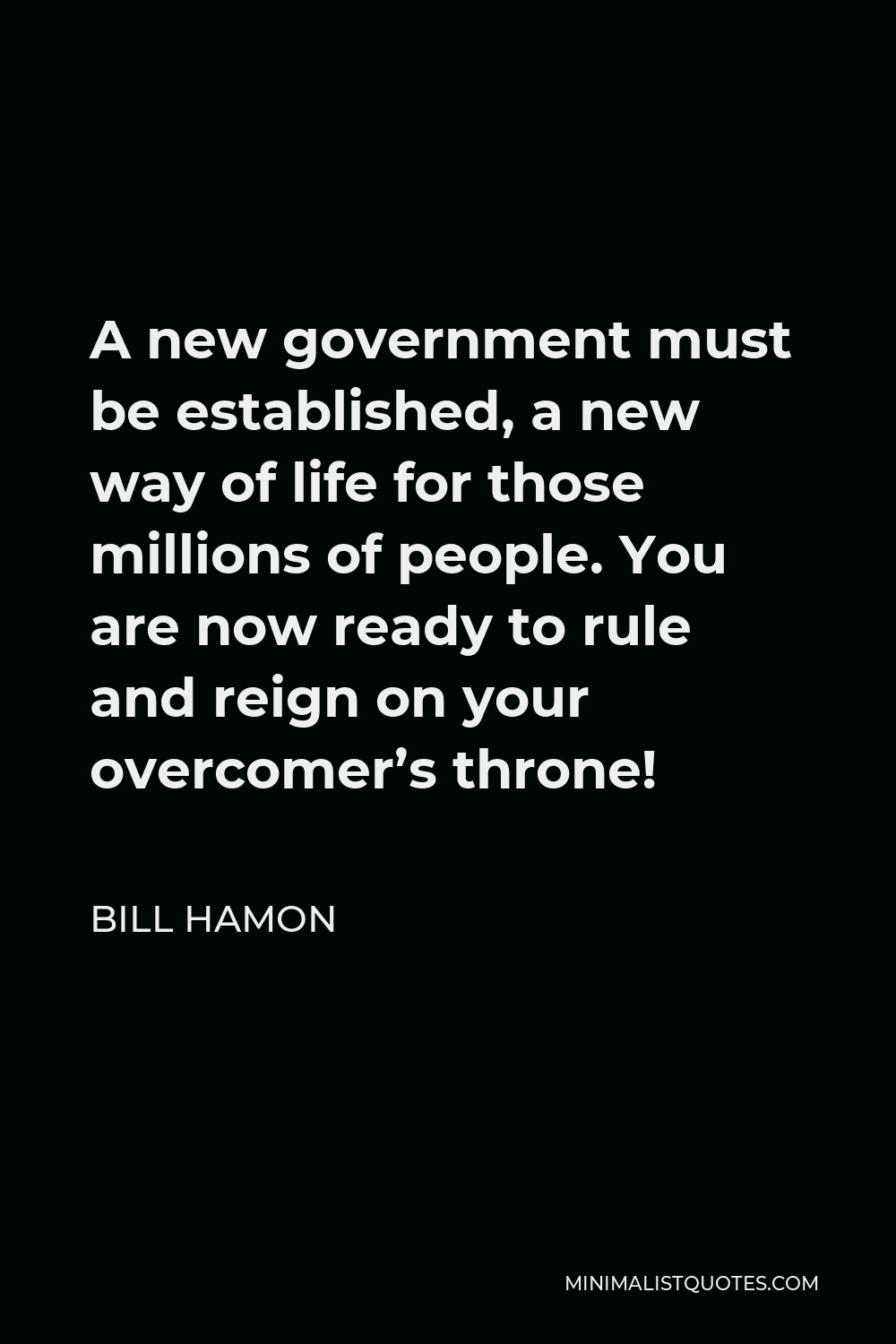 Bill Hamon Quote - A new government must be established, a new way of life for those millions of people. You are now ready to rule and reign on your overcomer’s throne!