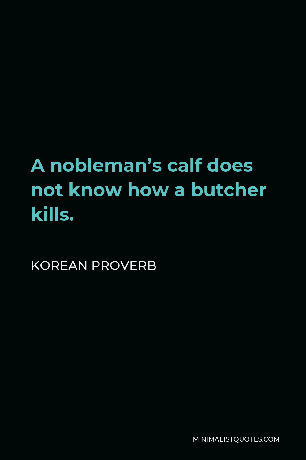 Korean Proverb Quote - A nobleman’s calf does not know how a butcher kills.