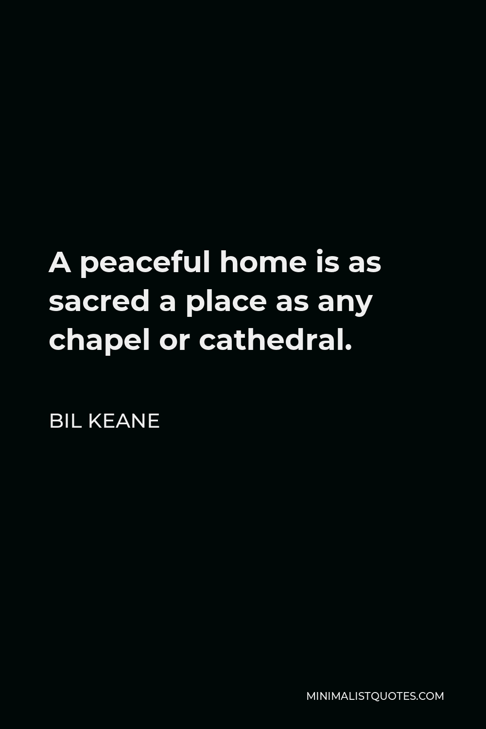Bil Keane Quote - A peaceful home is as sacred a place as any chapel or cathedral.