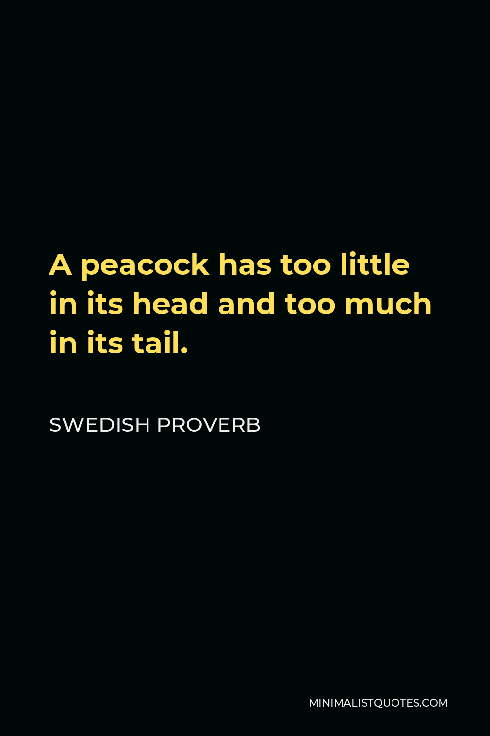 Swedish Proverb Quote - A peacock has too little in its head and too much in its tail.