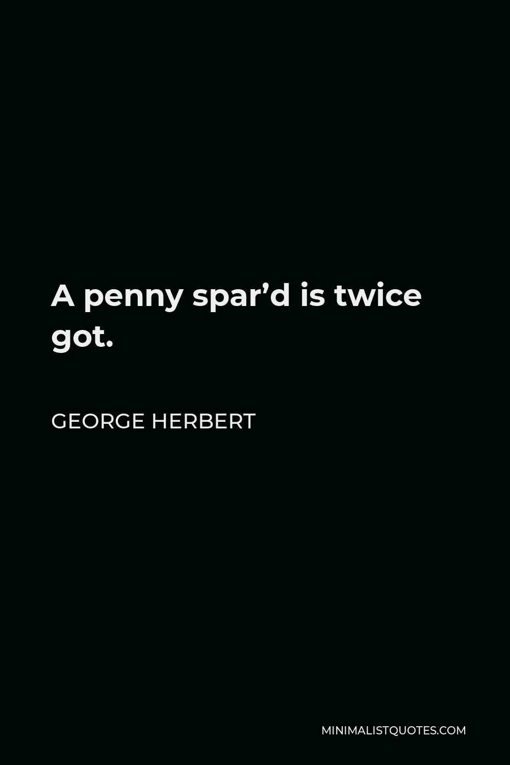 George Herbert Quote - A penny spar’d is twice got.