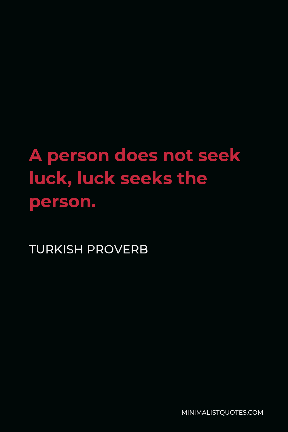 Turkish Proverb Quote - A person does not seek luck, luck seeks the person.