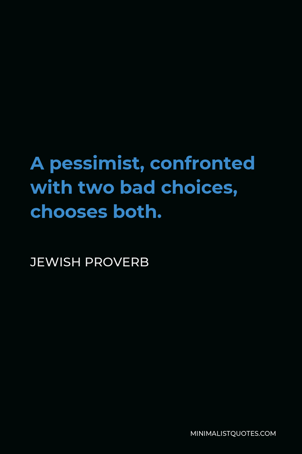 Jewish Proverb Quote - A pessimist, confronted with two bad choices, chooses both.