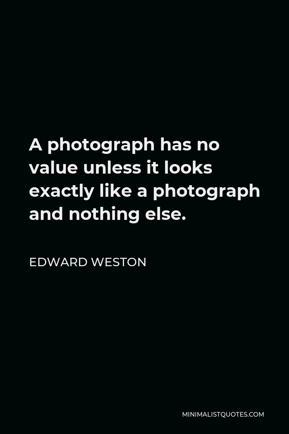 Edward Weston Quote - A photograph has no value unless it looks exactly like a photograph and nothing else.