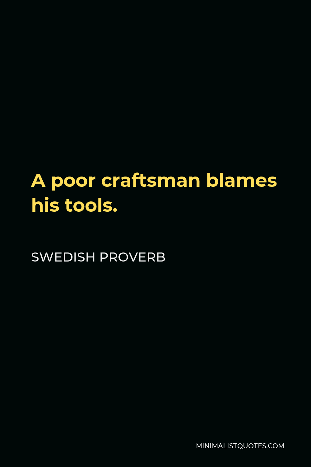 Swedish Proverb Quote - A poor craftsman blames his tools.