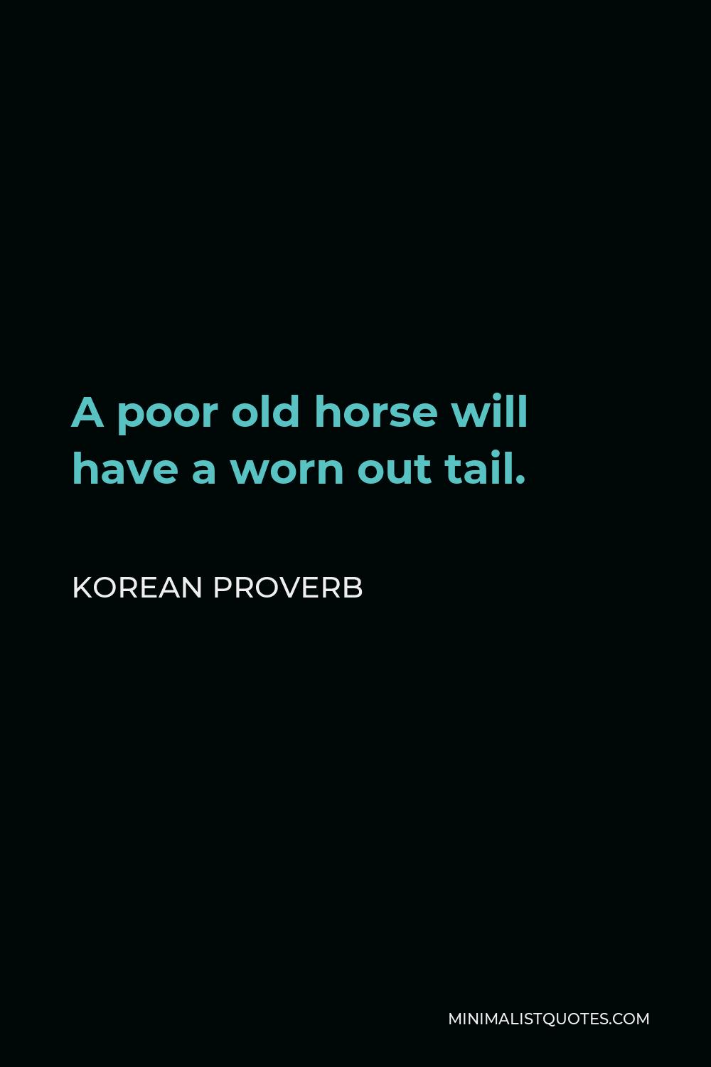 Korean Proverb Quote - A poor old horse will have a worn out tail.
