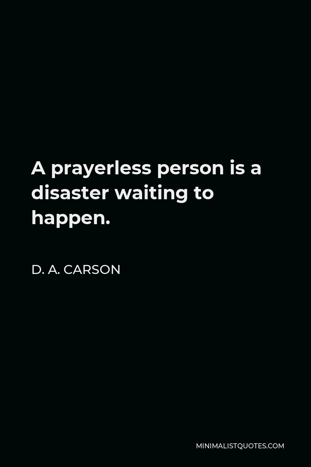 D. A. Carson Quote - A prayerless person is a disaster waiting to happen.