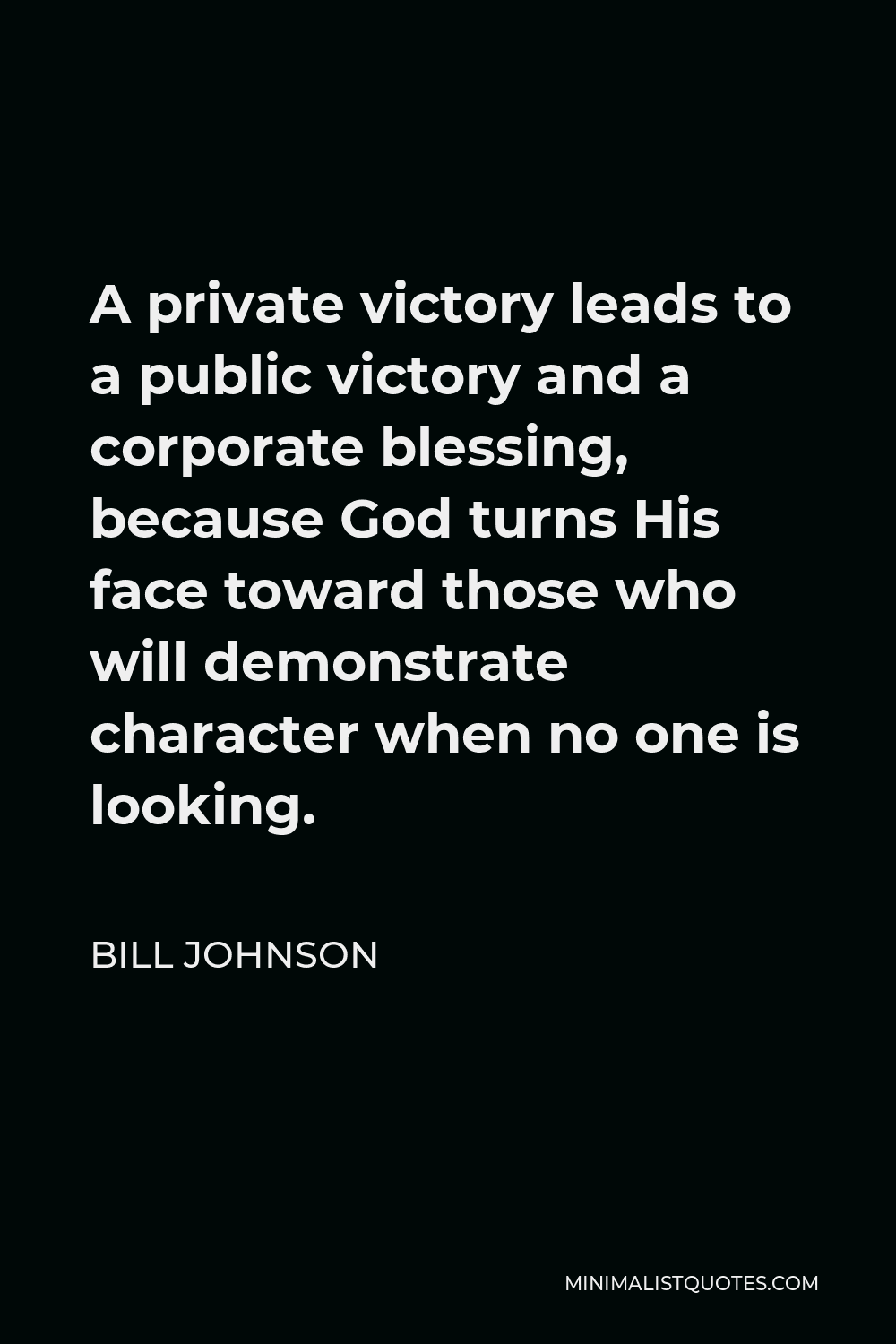 Bill Johnson Quote - A private victory leads to a public victory and a corporate blessing, because God turns His face toward those who will demonstrate character when no one is looking.