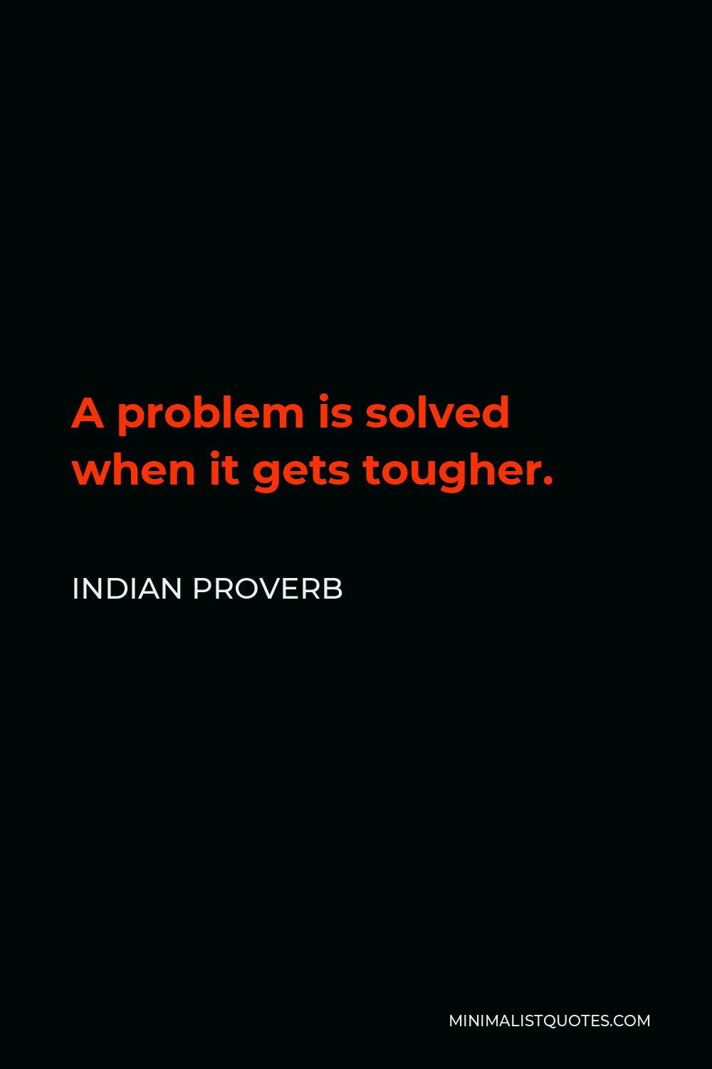 Indian Proverb Quote - A problem is solved when it gets tougher.