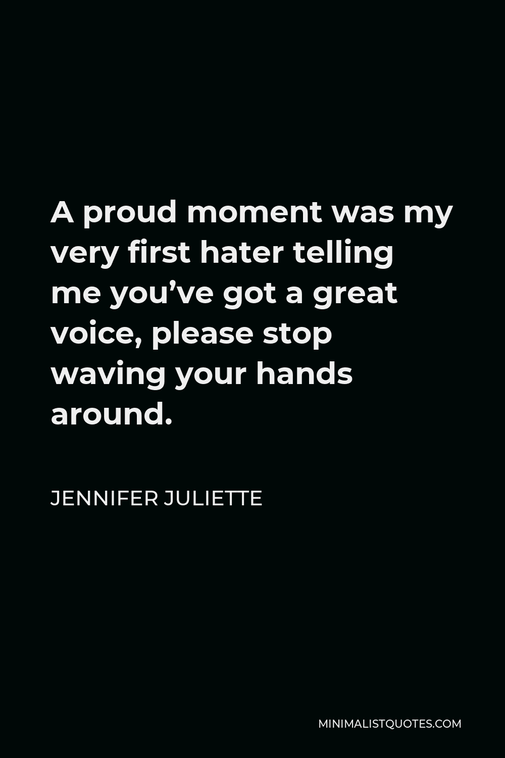 Jennifer Juliette Quote - A proud moment was my very first hater telling me you’ve got a great voice, please stop waving your hands around.