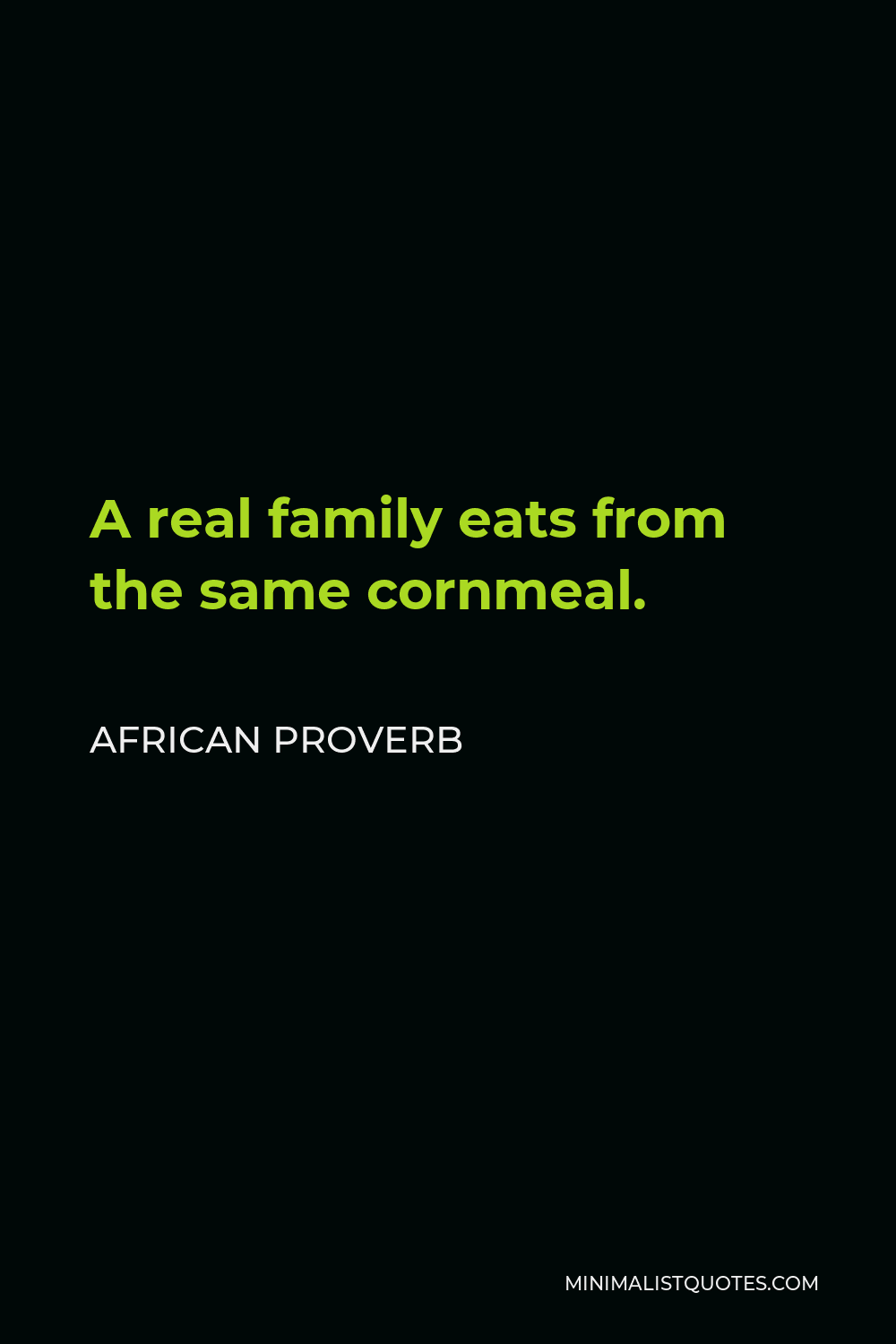 African Proverb Quote - A real family eats from the same cornmeal.