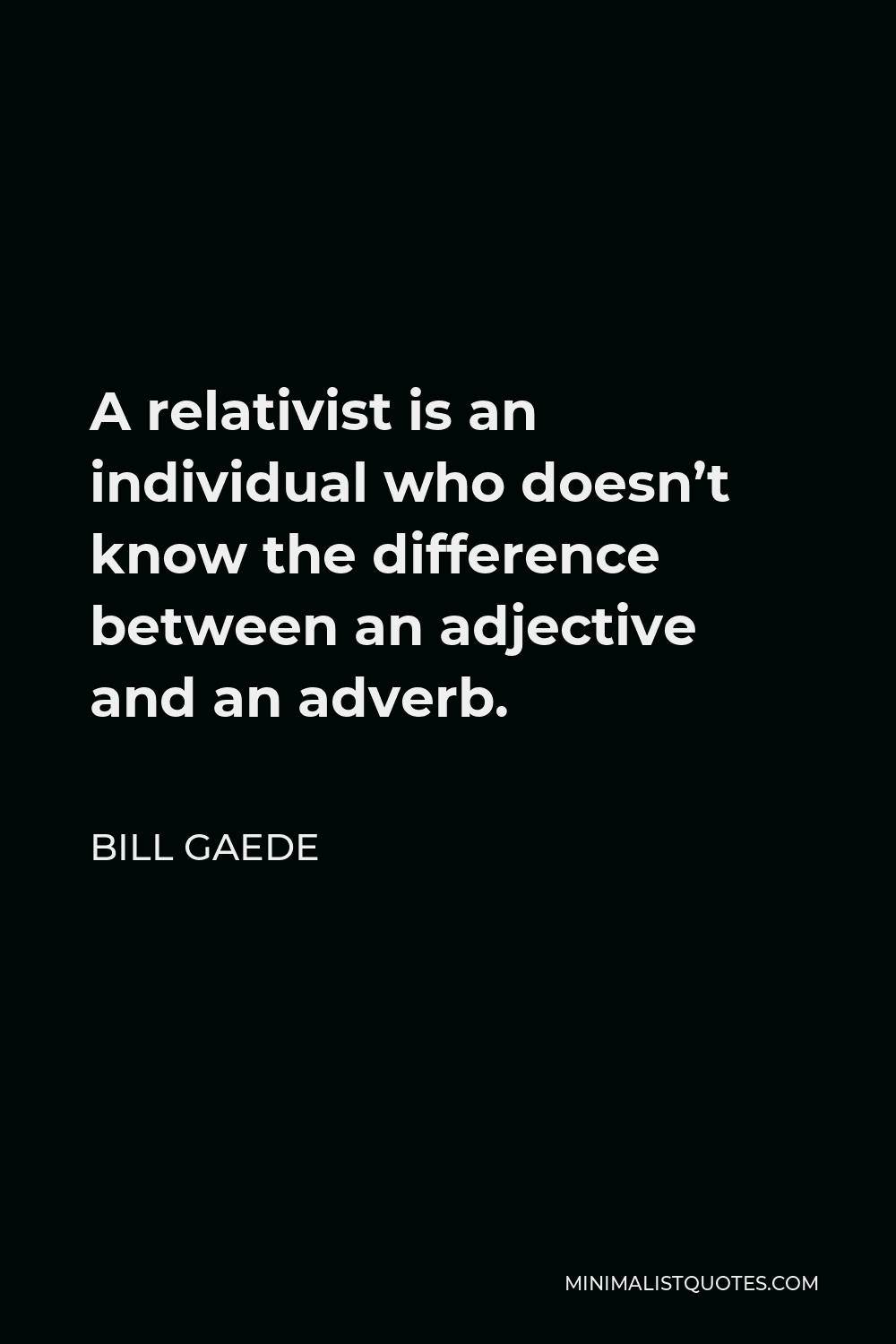 Bill Gaede Quote - A relativist is an individual who doesn’t know the difference between an adjective and an adverb.