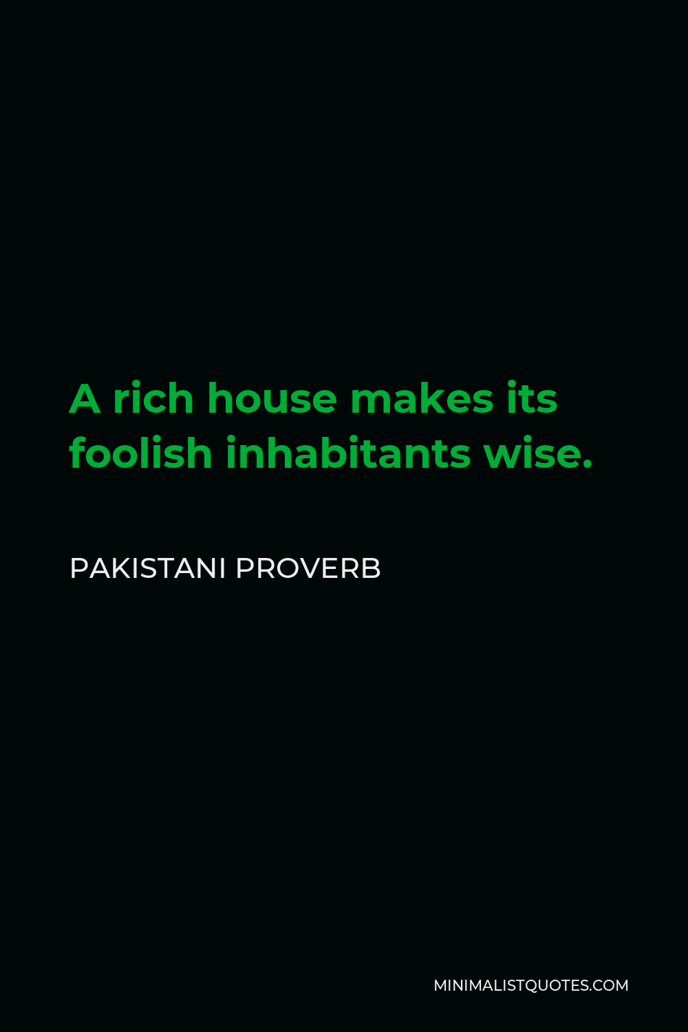 Pakistani Proverb Quote - A rich house makes its foolish inhabitants wise.