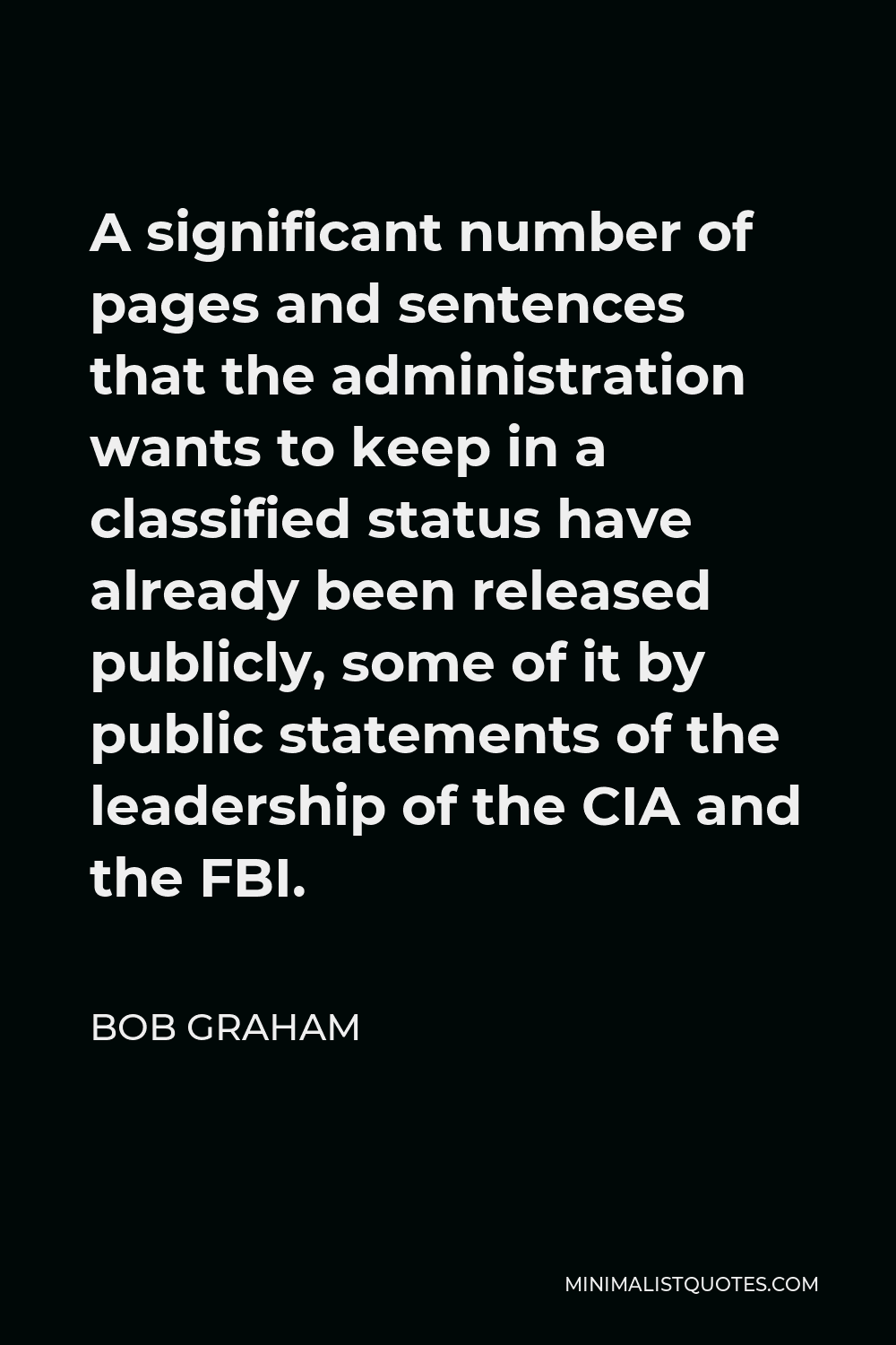Bob Graham Quote - A significant number of pages and sentences that the administration wants to keep in a classified status have already been released publicly, some of it by public statements of the leadership of the CIA and the FBI.
