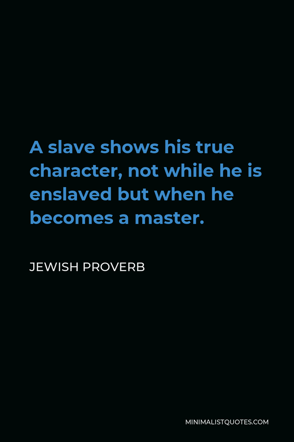 Jewish Proverb Quote - A slave shows his true character, not while he is enslaved but when he becomes a master.