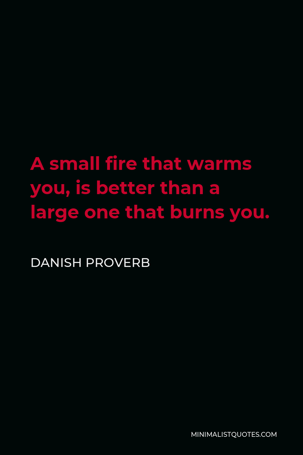 Danish Proverb Quote - A small fire that warms you, is better than a large one that burns you.