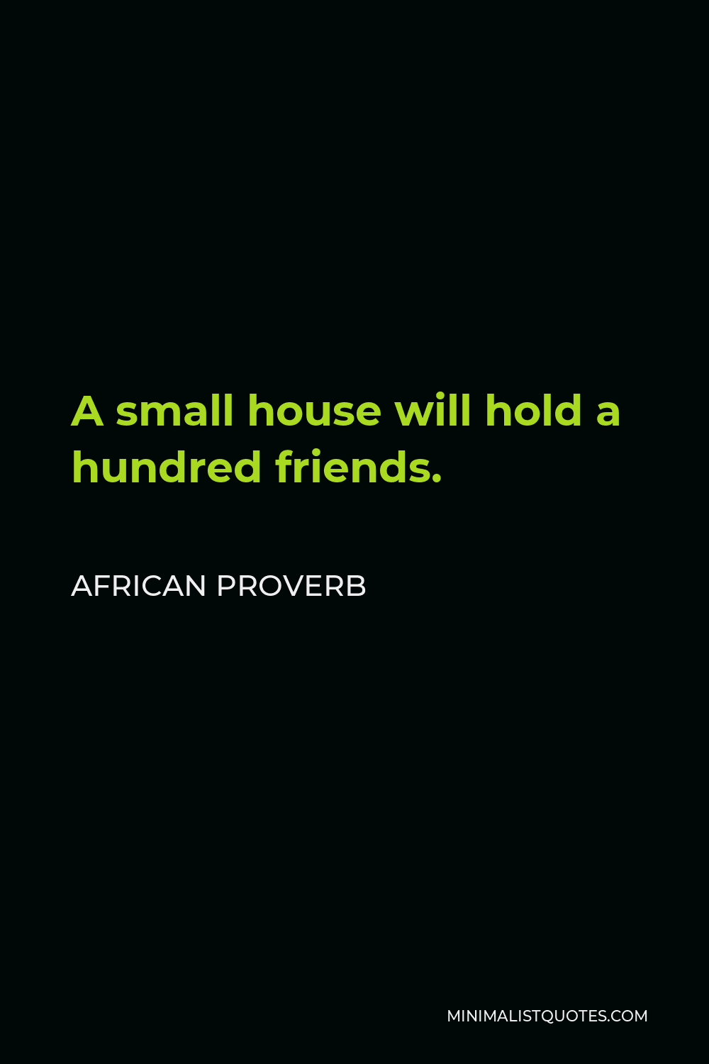 African Proverb Quote - A small house will hold a hundred friends.